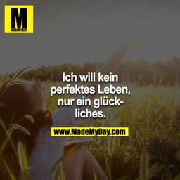 Ich will kein perfektes Leben, nur ein glückliches.