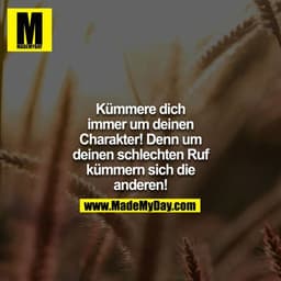Kümmere dich immer um deinen Charakter! Denn um deinen schlechten Ruf kümmern sich die Anderen!
