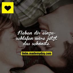 Neben dir einzuschlafen wäre jetzt das schönste.