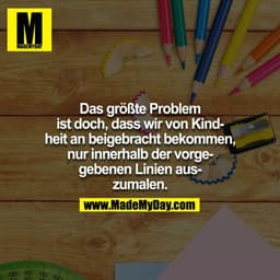 Das größte Problem ist doch, dass wir von Kindheit an beigebracht bekommen, nur innerhalb der vorgegebenen Linien auszum