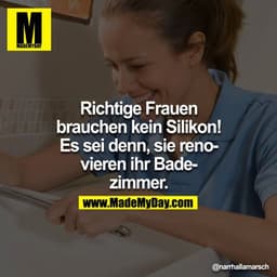 Richtige Frauen brauchen kein Silikon! Es sei denn, sie renovieren ihr Badezimmer.