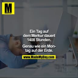 Ein Tag auf dem Merkuf dauert 1408 Stunden.

Genau wie ein Montag auf der Erde.