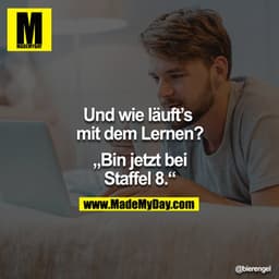 Und wie läuft`s mit dem Lernen?

"Bin jetzt bei Staffel 8."