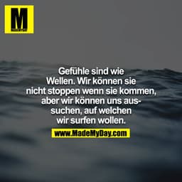 Gefühle sind wie Wellen, wir können sie nicht stoppen wenn sie kommen, aber wir können uns aussuchen welche wir surfen w