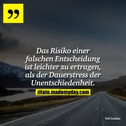Das Risiko einer falschen Entscheidung ist leichter zu ertragen, als der Dauerstress der Unentschiedenheit.