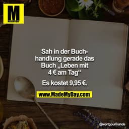 Sah in der Buchhandlung gerade das Buch "Leben mit 4 € am Tag"

Es kostet 9,95 €.