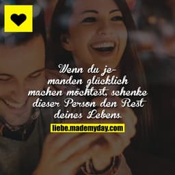 Wenn du jemanden glücklich machen möchtest, schenke dieser Person den Rest deines Lebens.