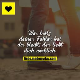 Wer trotz deiner Fehler bei dir bleibt, der liebt dich wirklich.