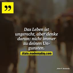 Das Leben ist ungerecht, aber denke daran: nicht immer zu deinen Ungunsten.
