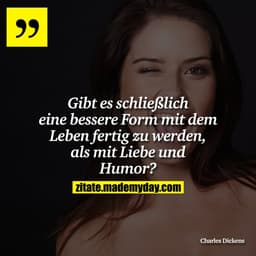 Gibt es schließlich eine bessere Form mit dem Leben fertig zu werden, als mit Liebe und Humor?