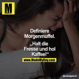 Definiere Morgenmuffel.

"Halt die Fresse und hol Kaffee!"