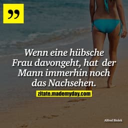 Wenn eine hübsche Frau davongeht, hat der Mann immerhin noch das Nachsehen.
