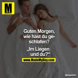 Guten Morgen, wie hast du geschlafen?

"Im Liegen und du?"