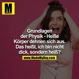 Grundlagen
der Physik - Heiße
Körper dehnen sich aus.
Das heißt, ich bin nicht
dick, sondern heiß?.
