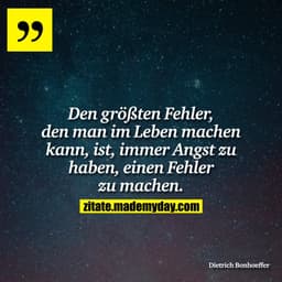Den größten Fehler, den man im Leben machen kann, ist, immer Angst zu haben, einen Fehler zu machen.
