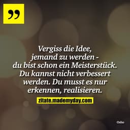 Vergiss die Idee, jemand zu werden - du bist schon ein Meisterstück. Du kannst nicht verbessert werden. Du musst es nur 