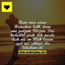 Wenn man einen Menschen liebt, dann von ganzem Herzen. Das bedeutet auch: Ich werde dich nie im Stich lassen, egal wie s
