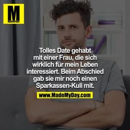 Tolles Date gehabt
mit einer Frau, die sich
wirklich für mein Leben
interessiert. Beim Abschied
gab sie mir noch einen
S