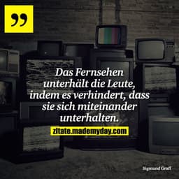 Das Fernsehen unterhält die Leute, indem es verhindert, dass sie sich miteinander unterhalten.