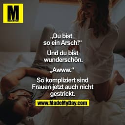 ,Du bist
so ein Arsch!"
Und du bist
wunderschön.
,Awww."
So kompliziert sind
Frauen jetzt auch nicht
gestrickt.
