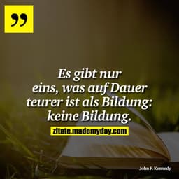 Es gibt nur eins, was auf Dauer teurer ist als Bildung: keine Bildung.