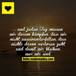 ... und jeden Tag müssen wir darum kämpfen, dass wir nicht auseinanderfallen, dass nichts davon verloren geht und damit 