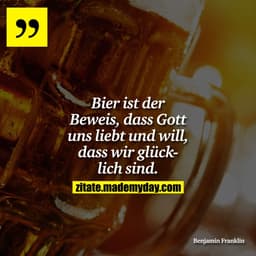 Bier ist der Beweis, dass Gott uns liebt und will, dass wir glücklich sind.
