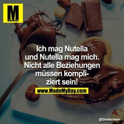 Ich mag Nutella
und Nutella mag mich.
Nicht alle Beziehungen
müssen kompliziert sein!
@Grantscheam