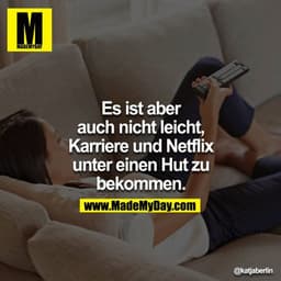 Es ist aber
auch nicht leicht,
Karriere und Netflix
unter einen Hut zu
bekommen.
@katjaberlin