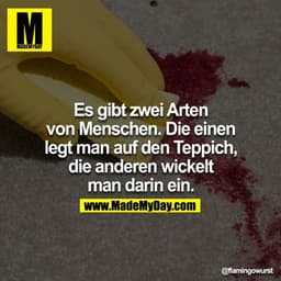 Es gibt zwei Arten
von Menschen. Die einen
legt man auf den Teppich,
die anderen wickelt
man darin ein.
@flamingowurst