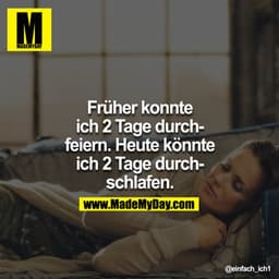 Früher konnte ich 2 Tage durchfeiern. Heute könnte ich 2 Tage durchschlafen. 