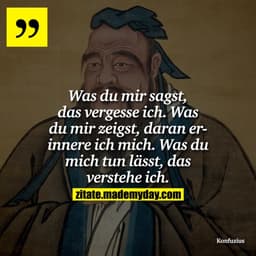 Was du mir sagst, das vergesse ich. Was du mir zeigst, daran erinnere ich mich. Was du mich tun lässt, das verstehe ich.