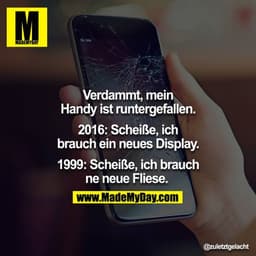 Verdammt, mein Handy ist runtergefallen.
2016: Scheiße, ich brauch ein neues Display.
1999: Scheiße, ich brauch ne neue 