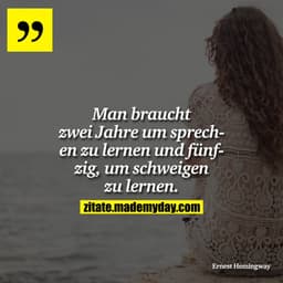 Man braucht zwei Jahre um sprechen zu lernen und fünfzig, um schweigen zu lernen.