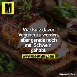 War kurz davor Veganer zu werden, aber gerade noch mal Schwein gehabt.