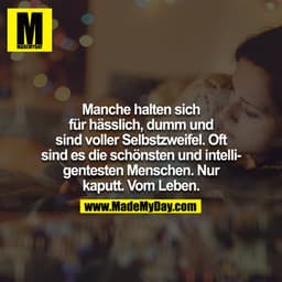 Manche halten sich für hässlich, dumm und sind voller Selbstzweifel. Oft sind es die schönsten und intelligentesten Mens