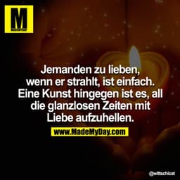 Jemanden zu lieben, wenn er strahlt, ist einfach. Eine Kunst hingegen ist es, all die glanzlosen Zeiten mit Liebe aufzuh
