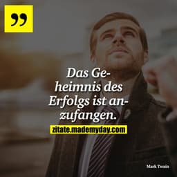 Das Geheimnis des Erfolgs ist anzufangen.