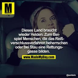 Dieses Land braucht wieder Helden. Zum Beispiel Menschen, die das Reißverschlussverfahren beherrschen oder bei Stau eine