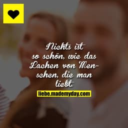 Nichts ist so schön, wie das Lachen von Menschen, die man liebt.