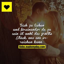 Sich zu lieben und füreinander da zu sein ist wohl das größte Glück, was uns erreichen kann. 