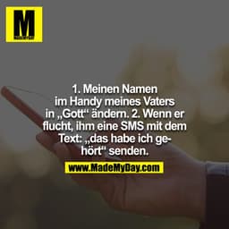 1. Meinen Namen im Handy meines Vaters in "Gott" ändern. 2. Wenn er flucht, ihm eine SMS mit dem Text: "das habe ich geh