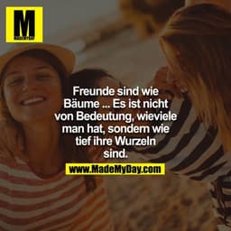 Freunde sind wie Bäume. Es ist nicht von Bedeutung wie viele man hat. Sondern wie tief ihre Wurzeln sind