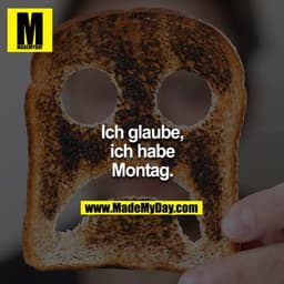 Ich glaube,
ich habe
Montag.