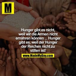 Hunger gibt es nicht, weil wir die Armen nicht ernähren können.... Hunger gibt es, weil der Hunger der Reichen nicht zu 