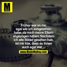 Früher war es mir egal, wie ich ausgesehen habe, da mich meine Eltern angezogen haben. Nachdem ich alte Bilder gesehen h