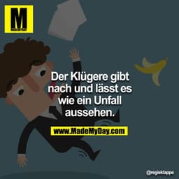 Der Klügere gibt nach und lässt es wie einen Unfall aussehen.