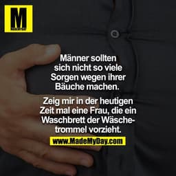 Männer sollten sich nicht so viele Sorgen wegen ihrer Bäuche machen. 

Zeig mir in der heutigen Zeit mal eine Frau, die 