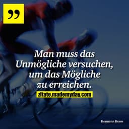 Man muss das Unmögliche versuchen, um das Mögliche zu erreichen.