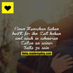 Einen Menschen lieben heißt, für ihn Zeit haben und auch in schweren Zeiten an seiner Seite zu sein.